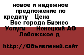 новое и надежное предложение по кредиту › Цена ­ 1 000 000 - Все города Бизнес » Услуги   . Ненецкий АО,Лабожское д.